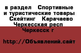  в раздел : Спортивные и туристические товары » Скейтинг . Карачаево-Черкесская респ.,Черкесск г.
